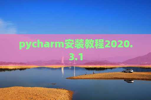 pycharm安装教程2020.3.1 pycharm安装教程2020.3.1